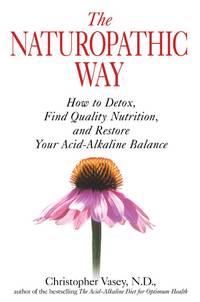 The Naturopathic Way: How to Detox, Find Quality Nutrition, and Restore Your Acid-Alkaline Balance by Christopher Vasey N.D - 2009-02-12