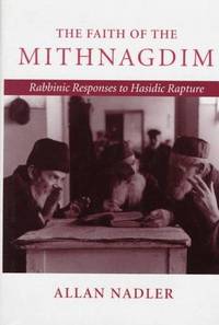 The faith of the Mithnagdim: Rabbinic responses to Hasidic rapture. [Inscribed by the author].