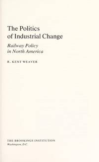 The Politics of Industrial Change: Railway Policy in North America de R. Kent Weaver - 1985-11