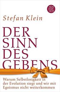 Der Sinn des Gebens: Warum Selbstlosigkeit in der Evolution siegt und wir mit Egoismus nicht weiterkommen by Klein, Stefan - 2011