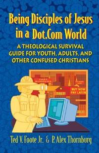 Being Disciples of Jesus in a Dot.Com World: A Theological Survival Guide for Youth, Adults, and...