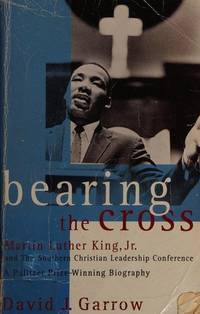 Bearing the Cross: Martin Luther King, Jr., and the Southern Christian Leadership Conference by Garrow, David J