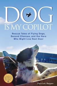 Dog Is My Copilot : Rescue Tales of Flying Dogs, Second Chances, and the Hero Who Might Live Next...