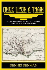 Once Upon A Train: 4 Decades of a Working Life on the Victorian Railways