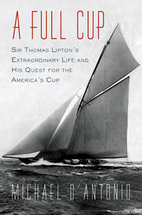 A Full Cup: Sir Thomas Lipton's Extraordinary Life and His Quest for the America's Cup