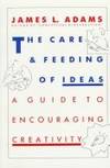 The Care and Feeding of Ideas: A Guide to Encouraging Creativity by James L. Adams - 1987-01-01