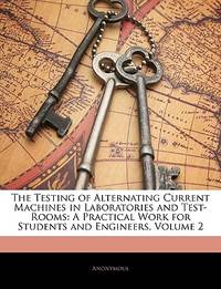 The Testing of Alternating Current Machines in Laboratories and Test-Rooms: A Practical Work for...