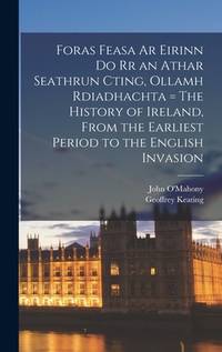 Foras Feasa Ar Eirinn Do Rr an Athar Seathrun Cting, Ollamh Rdiadhachta = The History of Ireland,...