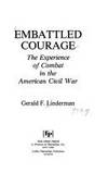 Embattled Courage, The Experience of Combat in the American Civil War by Linderman, Gerald F