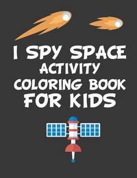 I Spy Space Activity Coloring Book for Kids: 8,5X11 Inches 50 pages, space loversoriginal designs...