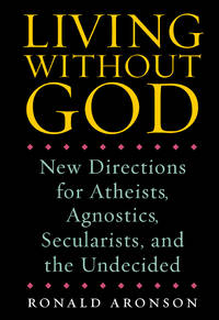 Living Without God : New Directions for Atheists, Agnostics, Secularists, and the Undecided