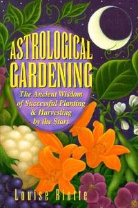 Astrological Gardening: The Ancient Wisdom of Successful Planting & Harvesting by the Stars