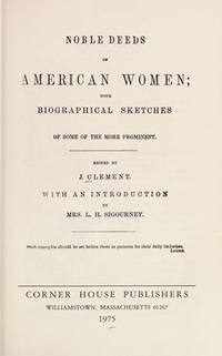 Noble Deeds of American Women; with Biographical Sketches of some of the more prominent by J. Clement, Editor; introduction by Mrs. L.H. Sigourney - 1975