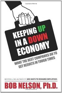 Keeping Up in a Down Economy: What the Best Companies do to Get Results in Tough Times by Bob Nelson, Ph.D - 2009-08-01