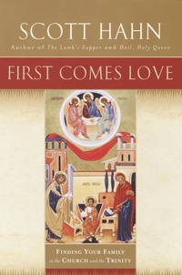 First Comes Love: Finding Your Family in the Church and the Trinity by Hahn, Scott - 2002