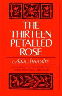 The Thirteen Petalled Rose: A Discourse On The Essence Of Jewish Existence And Belief