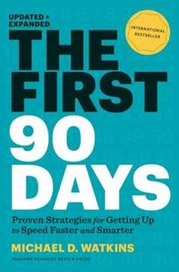 The First 90 Days: Proven Strategies for Getting Up to Speed Faster and Smarter, Updated and Expanded by Michael D. Watkins - May 2013