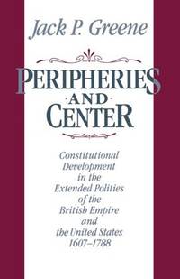 Peripheries and Center: Constitutional Development in the Extended Polities of the British Empire...
