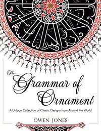 The Grammar of Ornament: All 100 Color Plates from the Folio Edition of the Great Victorian Sourcebook of Historic Design (Dover Pictorial Arch