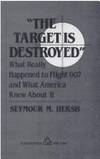 The Target Is Destroyed : What Really Happened to Flight 007 and What America Knew about It