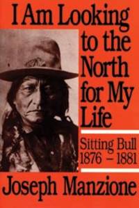 I Am Looking to the North for My Life: Sitting Bull, 1876-1881 by Manzione, Joseph - 1990