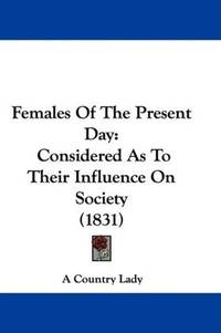 image of Females Of The Present Day: Considered As To Their Influence On Society (1831)