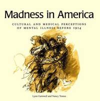 Madness in America: Cultural and Medical Perceptions of Mental Illness Before 1914 (Cornell...