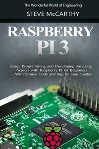 Raspberry Pi 3: Setup, Programming and Developing Amazing Projects with Raspberry Pi for...