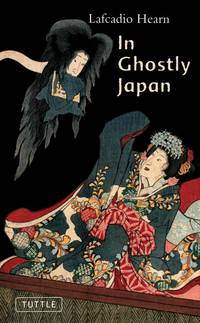 In Ghostly Japan (Tuttle Classics of Japanese Literature): Spooky Stories with the Folklore, Superstitions and Traditions of Old Japan