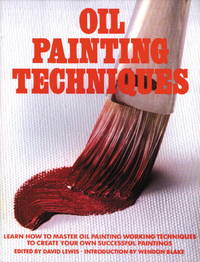 OIL PAINTING TECHNIQUES. Learn How to Master Oil Painting Workshop Techniques to Create Your Own Successful Paintings. by Lewis, David (editor) - 1983