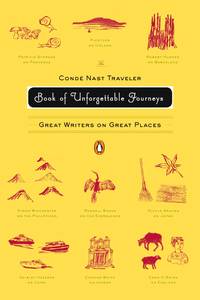 The Conde Nast Traveler Book Of Unforgettable Journeys : Great Writers On Great Places - 