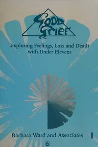 Good Grief : Exploring Feelings of Loss and Death with under Elevens