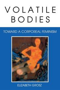 Volatile Bodies Toward a Corporeal Feminism