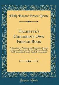 Hachette's Children's Own French Book: A Selection of Amusing and Instructive Stories in Prose,...
