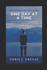 One Day at A Time: Living This Day Like It Could Be You're Last Because One Day You Will Be Right