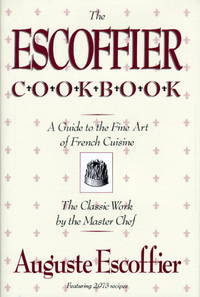 The Escoffier Cookbook and Guide to the Fine Art of Cookery: For Connoisseurs, Chefs, Epicures Complete With 2973 Recipes by Escoffier, Auguste