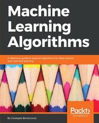Machine Learning Algorithms: A reference guide to popular algorithms for data science and machine...