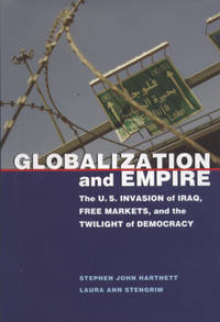 Globalization and Empire: The U.S. Invasion of Iraq, Free Markets, and the Twilight of Democracy...