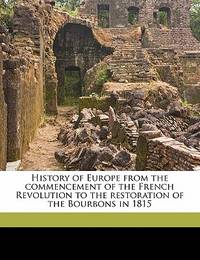 History Of Europe From the Commencement Of the French Revolutionto the Restoration Of the Bourbons… (ISBN: 9781142623623)