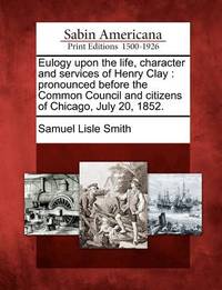Eulogy Upon the Life, Character and Services of Henry Clay: Pronounced Before the Common Council...