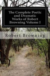 The Complete Poetic and Dramatic Works of Robert Browning Volume I