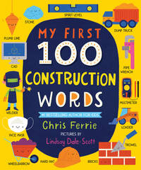 My First 100 Construction Words: Teach Babies and Toddlers about Trucks, Tools, Technology and...