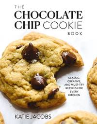 The Chocolate Chip Cookie Book: Classic, Creative, and Must-Try Recipes for Every Kitchen (The...