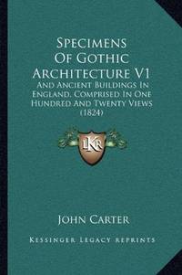 image of Specimens Of Gothic Architecture V1: And Ancient Buildings In England, Comprised In One Hundred And Twenty Views (1824)