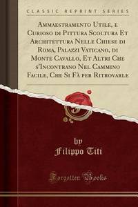 Ammaestramento Utile, e Curioso di Pittura Scoltura Et Architettura Nelle Chiese di Roma, Palazzi...