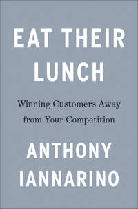 Eat Their Lunch: Winning Customers Away from Your Competition