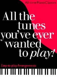 All the Tunes You've Ever Wanted to Play: All-time Piano Classics : Easy-to-play Arrangements...