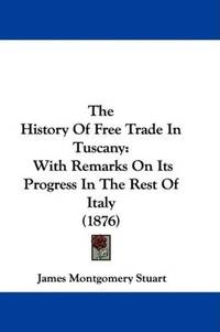 image of The History Of Free Trade In Tuscany: With Remarks On Its Progress In The Rest Of Italy (1876)