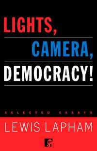 Lights, Camera, Democracy! : Selected Essays by Lapham, Lewis - 2001-04-24