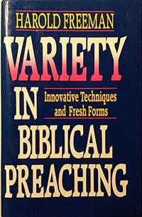 Variety in Biblical Preaching - Innovative Techniques and Fresh Forms by Harold Freeman - 1987